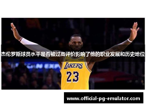 杰伦罗斯球员水平是否被过高评价影响了他的职业发展和历史地位