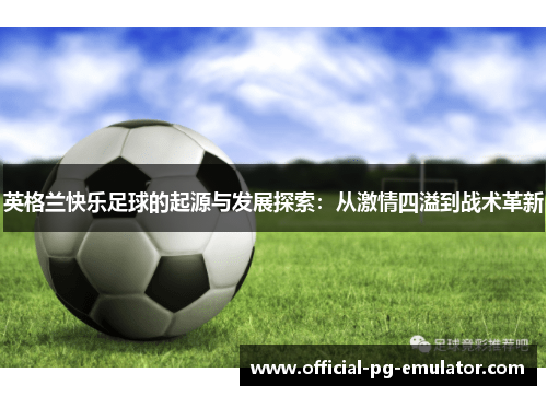 英格兰快乐足球的起源与发展探索：从激情四溢到战术革新