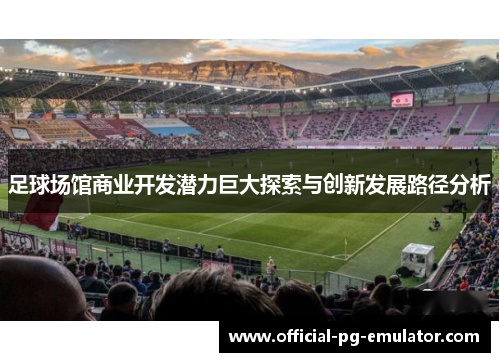 足球场馆商业开发潜力巨大探索与创新发展路径分析