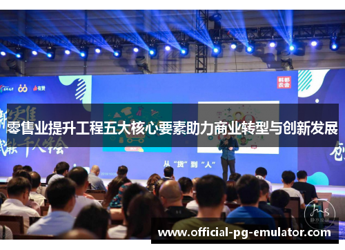 零售业提升工程五大核心要素助力商业转型与创新发展 零售业提升工程五大核心要素助力商业转型与创新发展