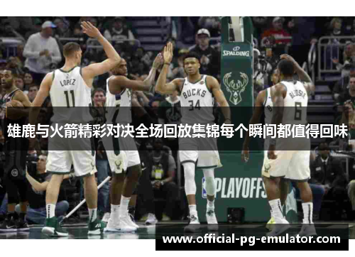 雄鹿与火箭精彩对决全场回放集锦每个瞬间都值得回味