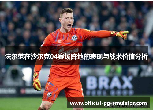 法尔范在沙尔克04赛场阵地的表现与战术价值分析