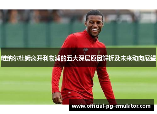 维纳尔杜姆离开利物浦的五大深层原因解析及未来动向展望