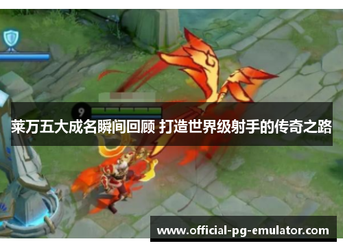 莱万五大成名瞬间回顾 打造世界级射手的传奇之路