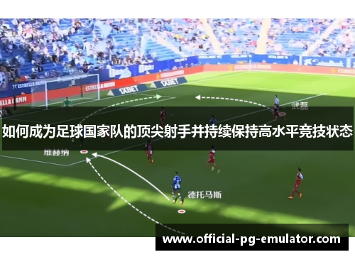 如何成为足球国家队的顶尖射手并持续保持高水平竞技状态