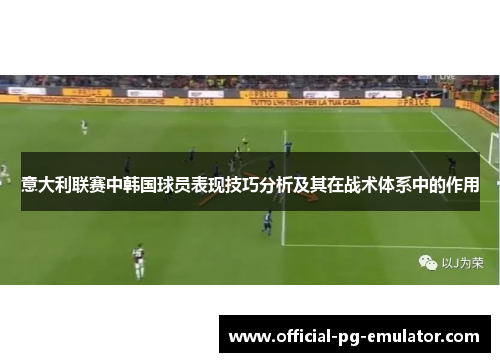 意大利联赛中韩国球员表现技巧分析及其在战术体系中的作用 意大利联赛中韩国球员表现技巧分析及其在战术体系中的作用