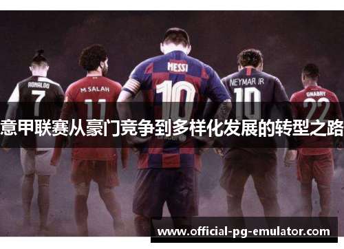 意甲联赛从豪门竞争到多样化发展的转型之路 意甲联赛从豪门竞争到多样化发展的转型之路