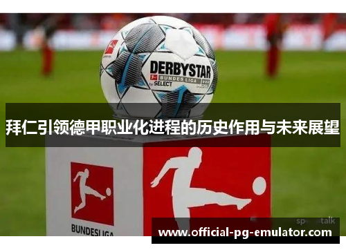 拜仁引领德甲职业化进程的历史作用与未来展望 拜仁引领德甲职业化进程的历史作用与未来展望