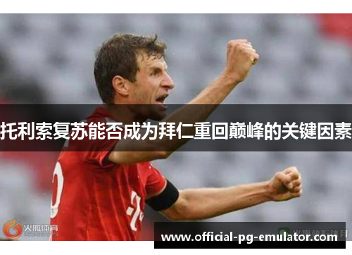 托利索复苏能否成为拜仁重回巅峰的关键因素 托利索复苏能否成为拜仁重回巅峰的关键因素