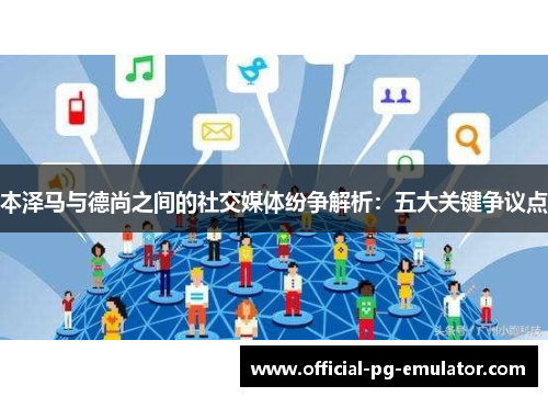 本泽马与德尚之间的社交媒体纷争解析：五大关键争议点