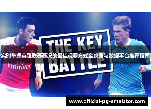 实时掌握英超联赛赛况的最佳观看方式全攻略与数据平台推荐指南