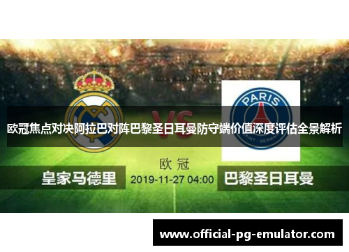 欧冠焦点对决阿拉巴对阵巴黎圣日耳曼防守端价值深度评估全景解析