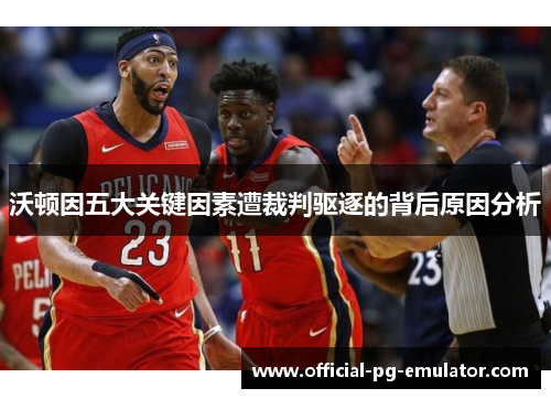 沃顿因五大关键因素遭裁判驱逐的背后原因分析 沃顿因五大关键因素遭裁判驱逐的背后原因分析