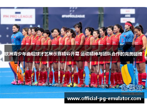 欧洲青少年曲棍球才艺展示赛精彩开幕 运动精神与团队合作的完美碰撞