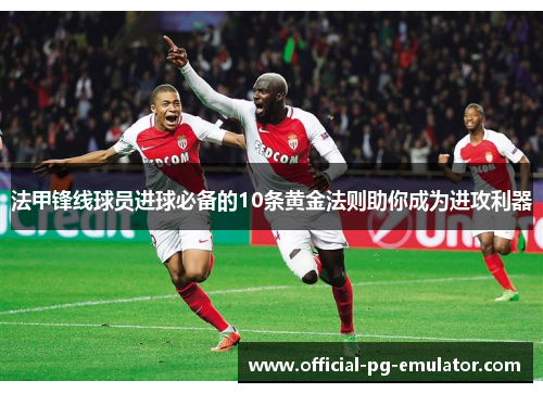 法甲锋线球员进球必备的10条黄金法则助你成为进攻利器