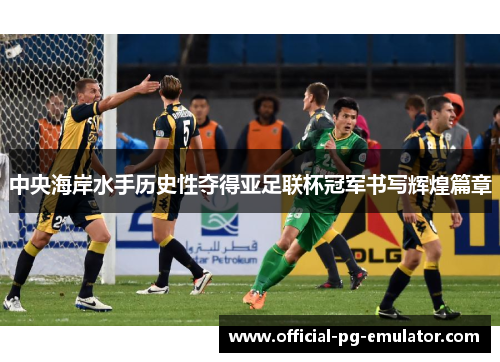 中央海岸水手历史性夺得亚足联杯冠军书写辉煌篇章 中央海岸水手历史性夺得亚足联杯冠军书写辉煌篇章
