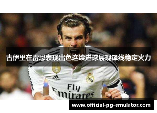 古伊里在雷恩表现出色连续进球展现锋线稳定火力