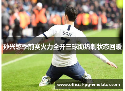 孙兴慜季前赛火力全开三球助热刺状态回暖 孙兴慜季前赛火力全开三球助热刺状态回暖