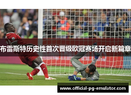 布雷斯特历史性首次晋级欧冠赛场开启新篇章 布雷斯特历史性首次晋级欧冠赛场开启新篇章
