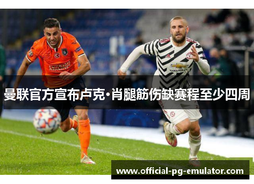 曼联官方宣布卢克·肖腿筋伤缺赛程至少四周