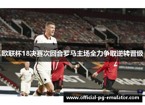 欧联杯18决赛次回合罗马主场全力争取逆转晋级