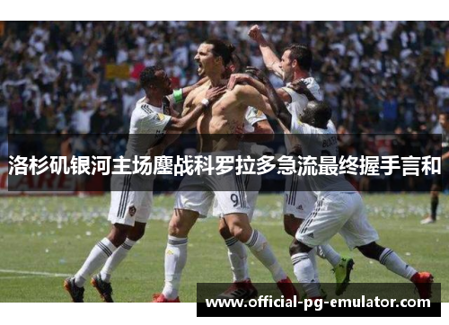 洛杉矶银河主场鏖战科罗拉多急流最终握手言和