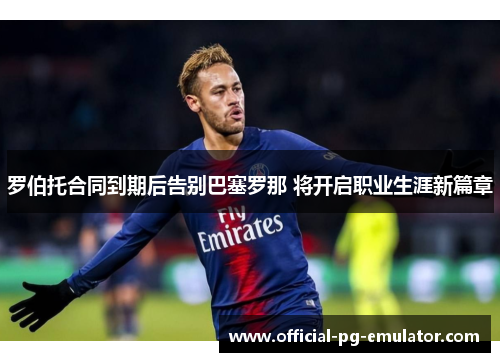 罗伯托合同到期后告别巴塞罗那 将开启职业生涯新篇章