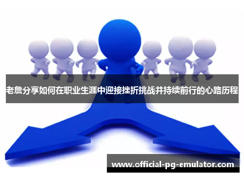 老詹分享如何在职业生涯中迎接挫折挑战并持续前行的心路历程 老詹分享如何在职业生涯中迎接挫折挑战并持续前行的心路历程