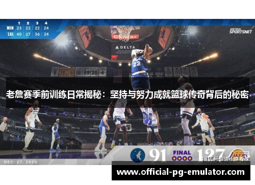 老詹赛季前训练日常揭秘:坚持与努力成就篮球传奇背后的秘密 老詹赛季前训练日常揭秘:坚持与努力成就篮球传奇背后的秘密