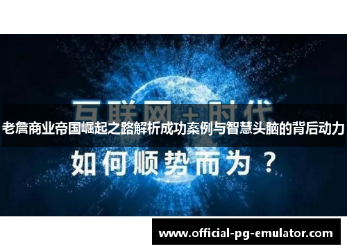 老詹商业帝国崛起之路解析成功案例与智慧头脑的背后动力