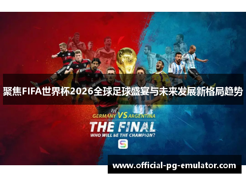 聚焦FIFA世界杯2026全球足球盛宴与未来发展新格局趋势