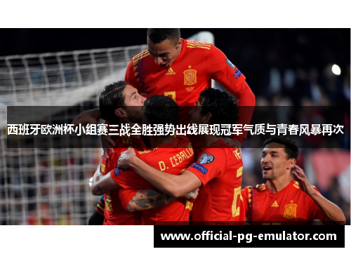 西班牙欧洲杯小组赛三战全胜强势出线展现冠军气质与青春风暴再次 西班牙欧洲杯小组赛三战全胜强势出线展现冠军气质与青春风暴再次