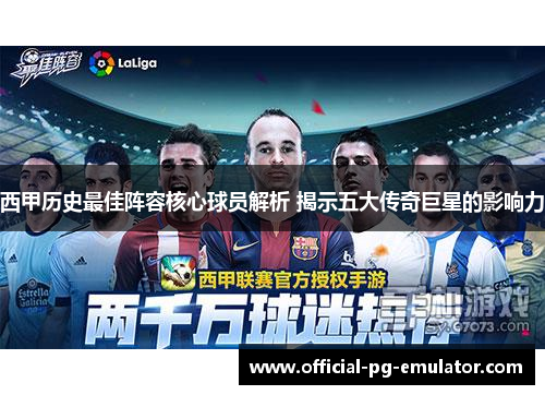 西甲历史最佳阵容核心球员解析 揭示五大传奇巨星的影响力 西甲历史最佳阵容核心球员解析 揭示五大传奇巨星的影响力