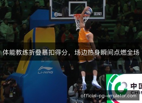 体能教练折叠暴扣得分,场边热身瞬间点燃全场 体能教练折叠暴扣得分,场边热身瞬间点燃全场